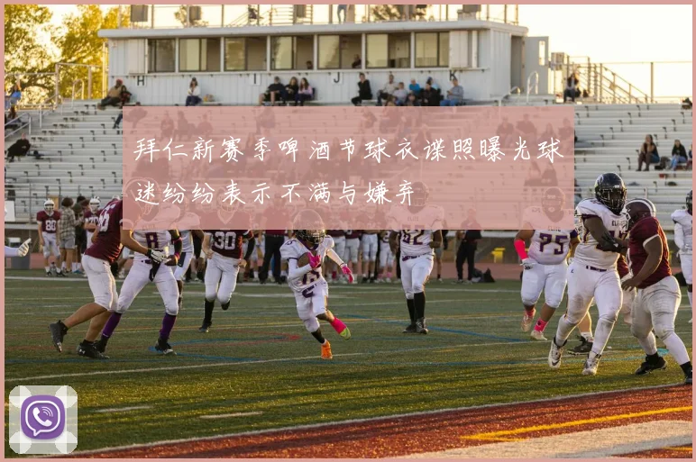 拜仁新赛季啤酒节球衣谍照曝光球迷纷纷表示不满与嫌弃
