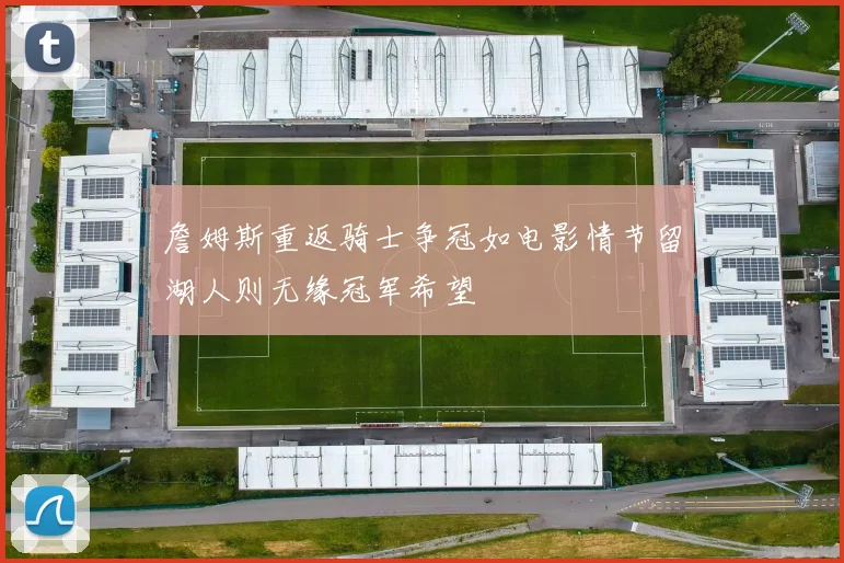 詹姆斯重返骑士争冠如电影情节留湖人则无缘冠军希望