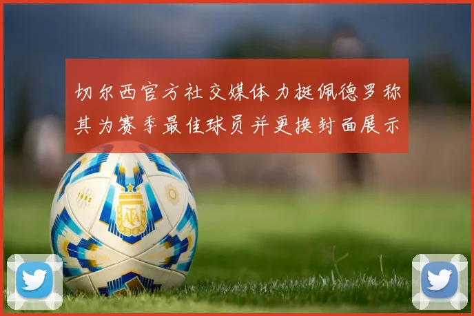 切尔西官方社交媒体力挺佩德罗称其为赛季最佳球员并更换封面展示支持