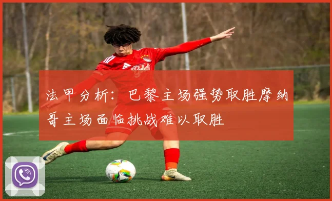 法甲分析：巴黎主场强势取胜摩纳哥主场面临挑战难以取胜