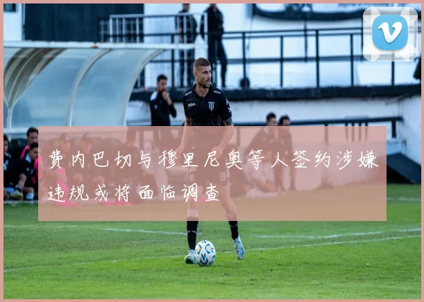 费内巴切与穆里尼奥等人签约涉嫌违规或将面临调查