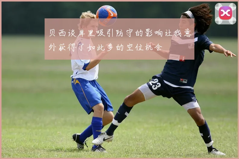 贝西谈库里吸引防守的影响让我意外获得了如此多的空位机会