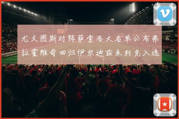 尤文图斯对阵萨索洛大名单公布弗拉霍维奇回归伊尔迪兹米利克入选