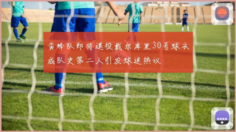 黄蜂队即将退役戴尔库里30号球衣成队史第二人引发球迷热议
