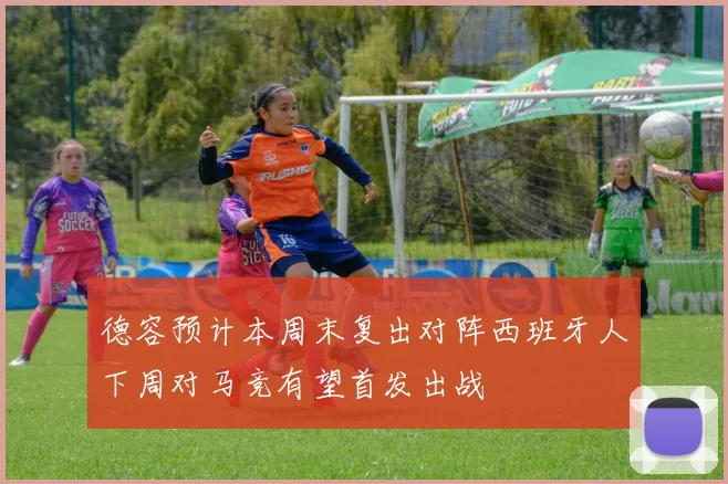 德容预计本周末复出对阵西班牙人下周对马竞有望首发出战